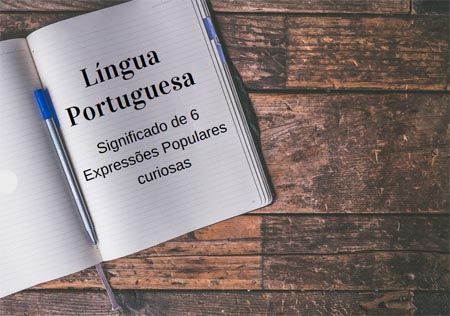 Língua Portuguesa: significado de 6 Expressões Populares curiosas